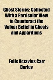Ghost Stories; Collected With a Particular View to Counteract the Vulgar Belief in Ghosts and Apparitions