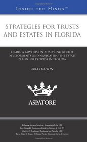 Strategies for Trusts and Estates in Florida, 2014 ed.: Leading Lawyers on Analyzing Recent Developments and Navigating the Estate Planning Process in Florida (Inside the Minds)