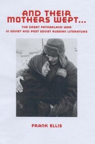 And Their Mothers Wept: The Great Fatherland War in Soviet and Post-Soviet Russian Literature