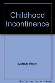 Childhood Incontinence: A Guide to Problem of Wetting and Soiling for Parents and Professionals