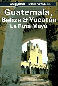 Lonely Planet Guatemala Belize and Yucatan LA Ruta Maya (Lonely Planet Travel Survival Kit)