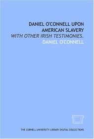 Daniel O'Connell upon American slavery: with other Irish testimonies.