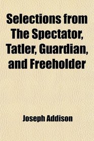 Selections from The Spectator, Tatler, Guardian, and Freeholder