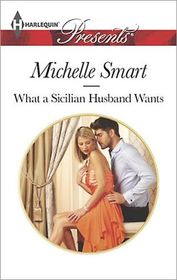 What a Sicilian Husband Wants (Irresistible Sicilians, Bk 1) (Harlequin Presents, No 3224)