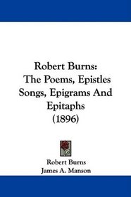 Robert Burns: The Poems, Epistles Songs, Epigrams And Epitaphs (1896)