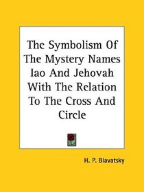 The Symbolism Of The Mystery Names Iao And Jehovah With The Relation To The Cross And Circle