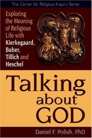 Talking About God: Exploring the Meaning of Religious Life With Kierkegaard, Buber, Tilich and Heschel (The Center for Religious Inquiry Series)