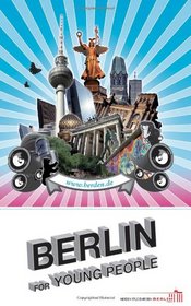 Berlin for Young People: A Travel and Sightseeing Guide for the Student and the Adolescent Traveler to Berlin, With the Best Walking Tours and Hostels of the City, Updated Edition