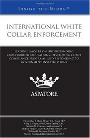 International White Collar Enforcement: Leading Lawyers on Understanding Cross-Border Regulations, Developing Client Compliance Programs, and Responding to Government Investigations (Inside the Minds)