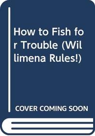 How To Fish For Trouble (Willimena Rules)