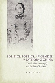 Politics, Poetics, and Gender in Late Qing China: Xue Shaohui (1866-1911) and the Era of Reform