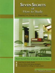 Seven Secrets Of How To Study: Teaching Yourself How To Earn An A+ In 12 Hours