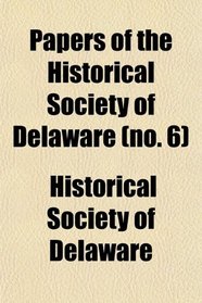 Papers of the Historical Society of Delaware (no. 6)