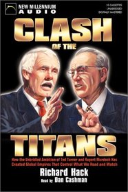 Clash of the Titans:  How the Unbridled Ambition of Ted Turner and Rupert Murdoch Has Created Global Empires That Control What We Read and Watch Each Day
