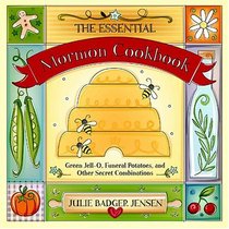 The Essential Mormon Cookbook: Green Jell-O, Funeral Potatoes, and Other Secret Combinations