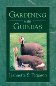 Gardening with Guineas : A Step-By-Step Guide To Raising Guinea Fowl on a Small Scale