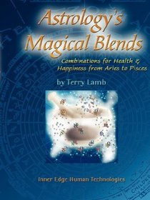 Astrology's Magical Blends: Combinations for Health and Happiness from Aries to Pisces