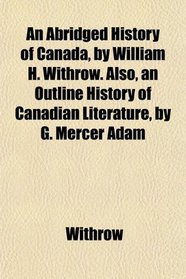 An Abridged History of Canada, by William H. Withrow. Also, an Outline History of Canadian Literature, by G. Mercer Adam