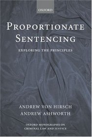 Proportionate Sentencing: Exploring the Principles (Oxford Monographs on Criminal Law and Justice)
