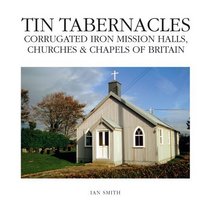 Tin Tabernacles: Corrugated Iron Mission Halls,Churches & Chapels of Britain