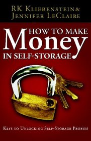 How To Make Money In Self-Storage: The Keys To Unlocking Self-Storage Profits (Volume 1)