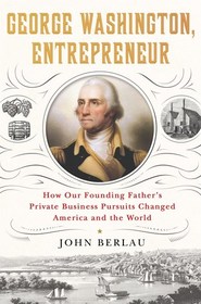 George Washington, Entrepreneur: How Our Founding Father's Private Business Pursuits Changed America and the World