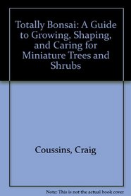 Totally Bonsai: A Guide to Growing, Shaping, and Caring for Miniature Trees and Shrubs