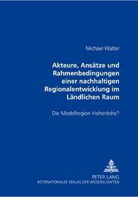Akteure, Ansatze Und Rahmenbedingungen Einer Nachhaltigen Regionalentwicklung Im Landlichen Raum: Die Modellregion Hohenlohe? (German Edition)
