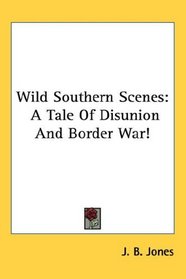 Wild Southern Scenes: A Tale Of Disunion And Border War!