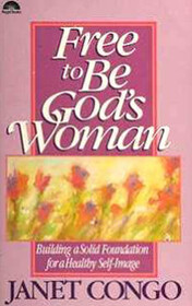 Free to Be God's Woman: Building a Solid Foundation for a Healthy Self-Image