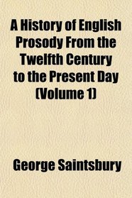 A History of English Prosody From the Twelfth Century to the Present Day (Volume 1)