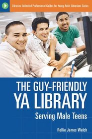 The Guy-Friendly YA Library: Serving Male Teens (Libraries Unlimited Professional Guides for Young Adult Librarians Series)