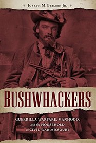 Bushwhackers: Guerrilla Warfare, Manhood, and the Household in Civil War Missouri (The Civil War Era in the South)