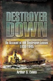 DESTROYER DOWN: An Account of HM Destroyer Losses 1939 - 1945