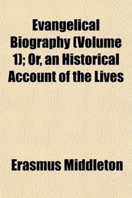 Evangelical Biography (Volume 1); Or, an Historical Account of the Lives