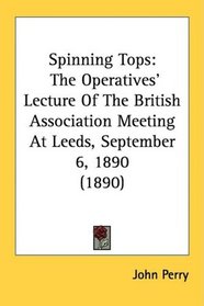 Spinning Tops: The Operatives' Lecture Of The British Association Meeting At Leeds, September 6, 1890 (1890)