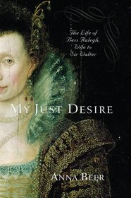My Just Desire : The Life of Bess Raleigh, Wife to Sir Walter