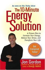 The 10-Minute Energy Solution: A Proven Plan to Increase Your Energy, Reduce Your Stress, andImprove your Life