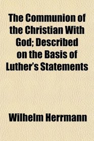 The Communion of the Christian With God; Described on the Basis of Luther's Statements