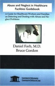 Abuse and Neglect in Healthcare Facilities Guidebook: A Guide for Healthcare Workers and Families on Detecting and Dealing with Abuse and Neglect Problems
