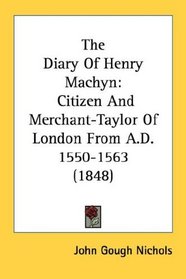 The Diary Of Henry Machyn: Citizen And Merchant-Taylor Of London From A.D. 1550-1563 (1848)