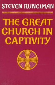 The Great Church in Captivity : A Study of the Patriarchate of Constantinople from the Eve of the Turkish Conquest to the Greek War of Independence (Cambridge Paperback Library)