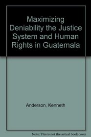 Maximizing Deniability the Justice System and Human Rights in Guatemala