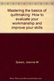 Mastering the basics of quiltmaking: How to evaluate your workmanship and improve your skills