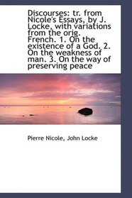 Discourses: tr. from Nicole's Essays, by J. Locke, with variations from the orig. French. 1. On the