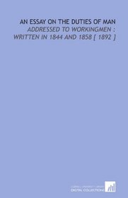 An Essay on the Duties of Man: Addressed to Workingmen : Written in 1844 and 1858 [ 1892 ]