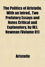 The Politics of Aristotle, With an Introd., Two Prefatory Essays and Notes Critical and Explanatory, by W.l. Newman (Volume 01)