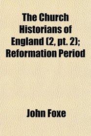 The Church Historians of England (2, pt. 2); Reformation Period
