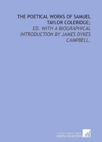 The poetical works of Samuel Taylor Coleridge;: ed. with a biographical introduction by James Dykes Campbell.