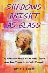 Shadows Bright as Glass: An Accidental Artist and the Search for the Soul